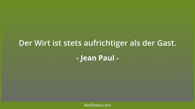 Jean Paul - Der Wirt ist stets aufrichtiger als der Gast....