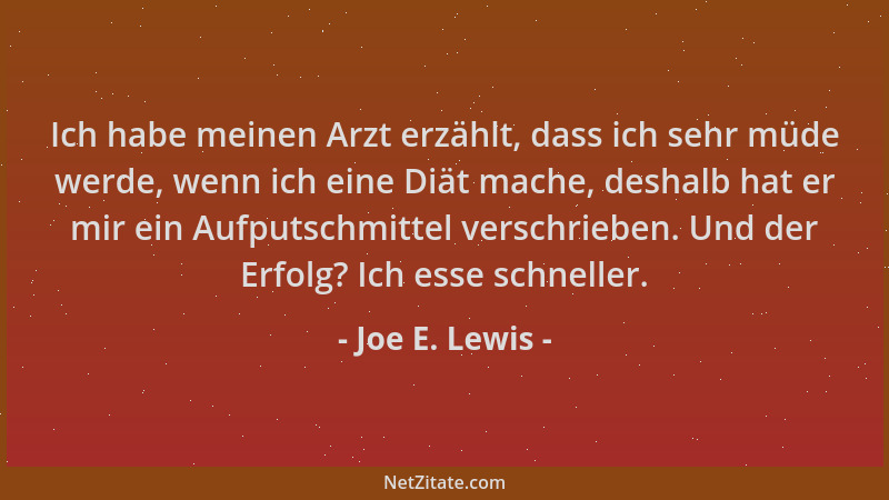 Joe E. Lewis - Ich habe meinen Arzt erzählt, dass ich sehr müde werde, wenn ich eine Diät mache, deshalb hat er mir ein Auf...