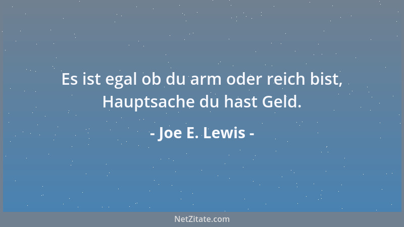 Joe E. Lewis - Es ist egal ob du arm oder reich bist, Hauptsache du hast Geld....