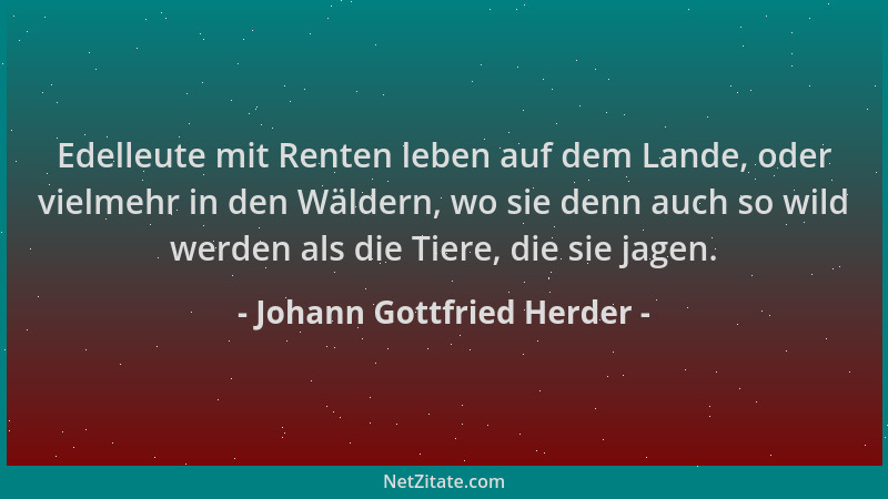 Johann Gottfried Herder - Edelleute mit Renten leben auf dem Lande, oder vielmehr in den Wäldern, wo sie denn auch so wild...