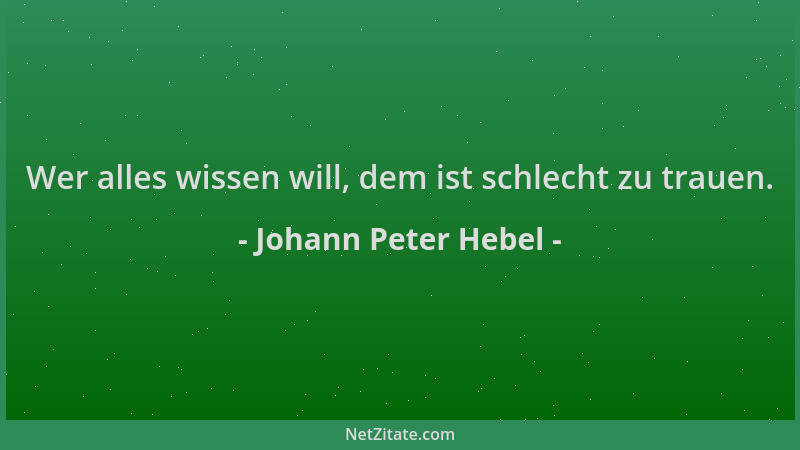 Johann Peter Hebel - Wer alles wissen will, dem ist schlecht zu trauen....