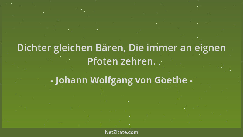 Johann Wolfgang von Goethe - Dichter gleichen Bären, Die immer an eignen Pfoten zehren....
