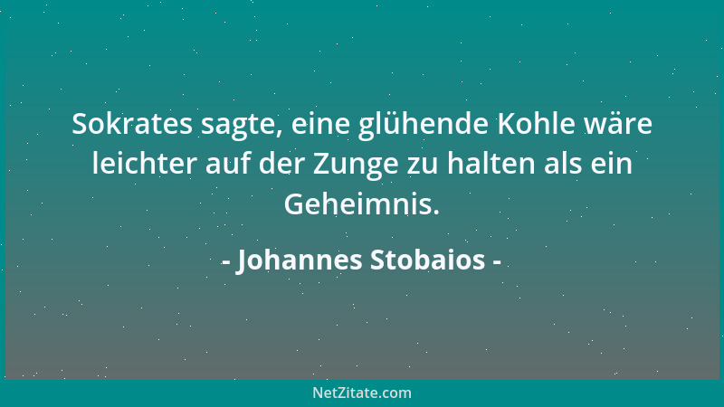 Johannes Stobaios - Sokrates sagte, eine glühende Kohle wäre leichter auf der Zunge zu halten als ein Geheimnis....