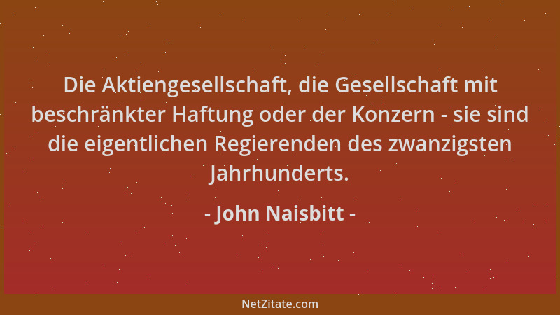 John Naisbitt - Die Aktiengesellschaft, die Gesellschaft mit beschränkter Haftung oder der Konzern - sie sind die eigentlic...