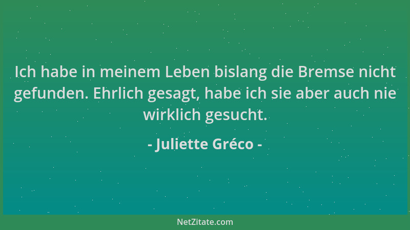Juliette Gréco - Ich habe in meinem Leben bislang die Bremse nicht gefunden. Ehrlich gesagt, habe ich sie aber auch nie wir...