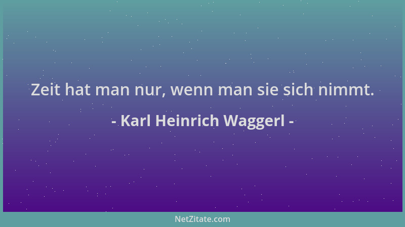 Karl Heinrich Waggerl - Zeit hat man nur, wenn man sie sich nimmt....