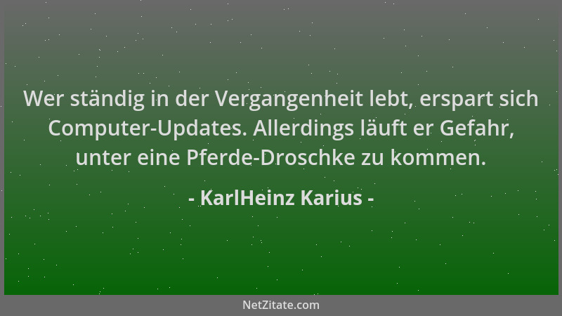 KarlHeinz Karius - Wer ständig in der Vergangenheit lebt, erspart sich Computer-Updates. Allerdings läuft er Gefahr, unter...