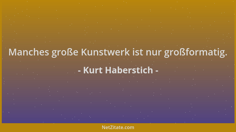 Kurt Haberstich - Manches große Kunstwerk ist nur großformatig....