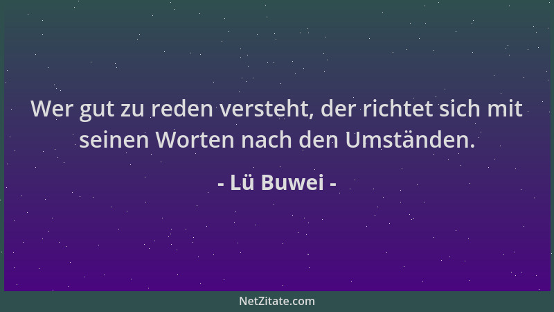 Lü Buwei - Wer gut zu reden versteht, der richtet sich mit seinen Worten nach den Umständen....