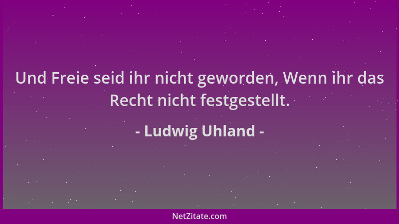 Ludwig Uhland - Und Freie seid ihr nicht geworden, Wenn ihr das Recht nicht festgestellt....