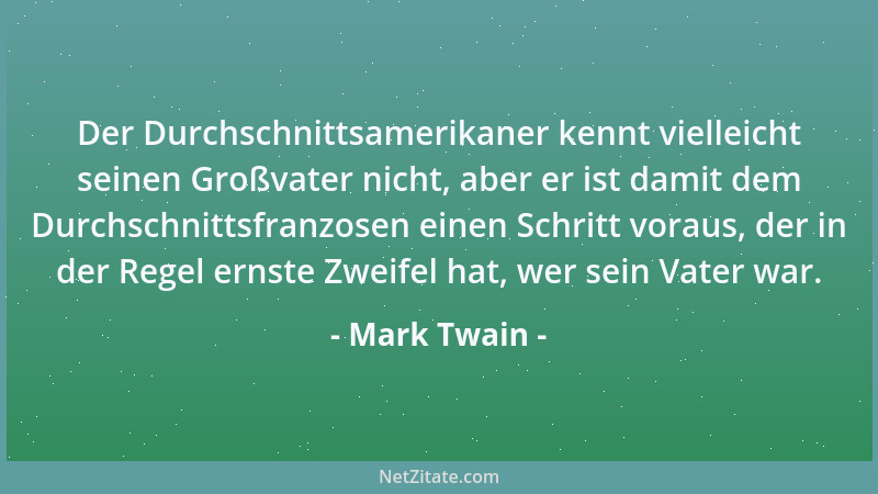 Mark Twain - Der Durchschnittsamerikaner kennt vielleicht seinen Großvater nicht, aber er ist damit dem Durchschnittsfranzo...
