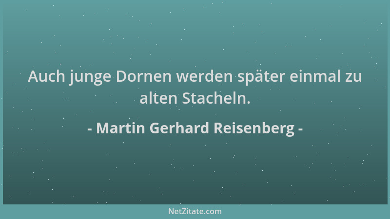 Martin Gerhard Reisenberg - Auch junge Dornen werden später einmal zu alten Stacheln....
