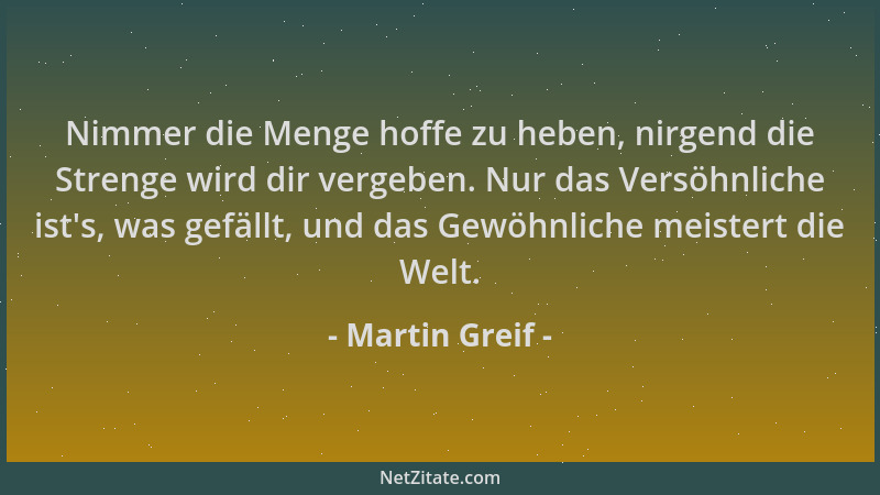 Martin Greif - Nimmer die Menge hoffe zu heben, nirgend die Strenge wird dir vergeben. Nur das Versöhnliche ist 's, was gefä...