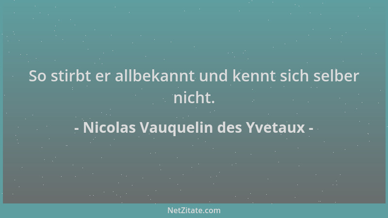 Nicolas Vauquelin des Yvetaux - So stirbt er allbekannt und kennt sich selber nicht....