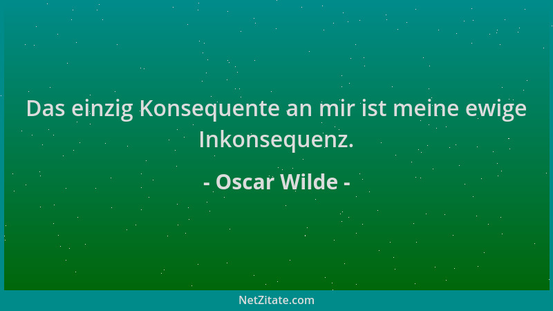 Oscar Wilde - Das einzig Konsequente an mir ist meine ewige Inkonsequenz....