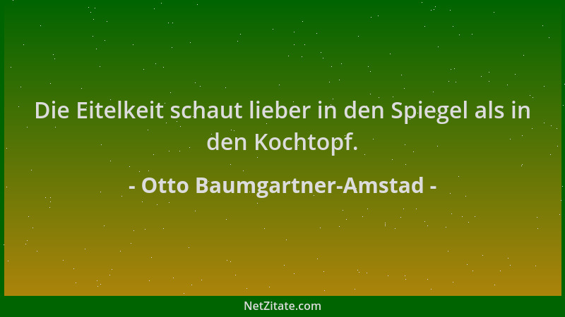 Otto Baumgartner-Amstad - Die Eitelkeit schaut lieber in den Spiegel als in den Kochtopf....