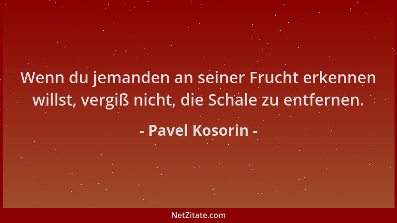 Pavel Kosorin - Wenn du jemanden an seiner Frucht erkennen willst, vergiß nicht, die Schale zu entfernen....