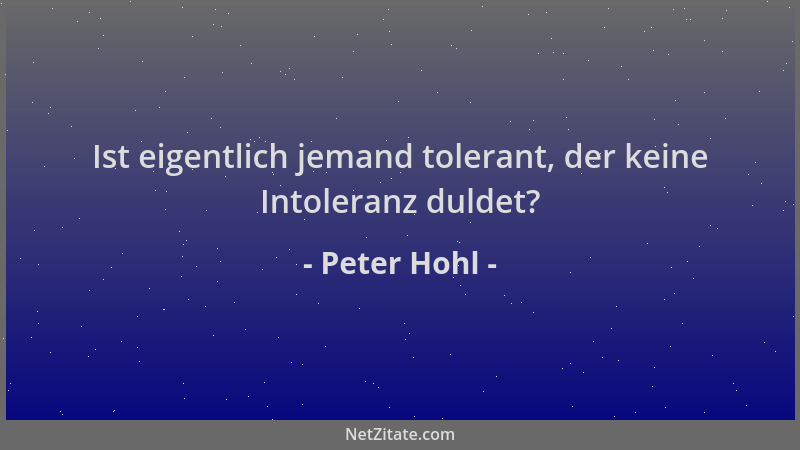 Peter Hohl - Ist eigentlich jemand tolerant, der keine Intoleranz duldet?...