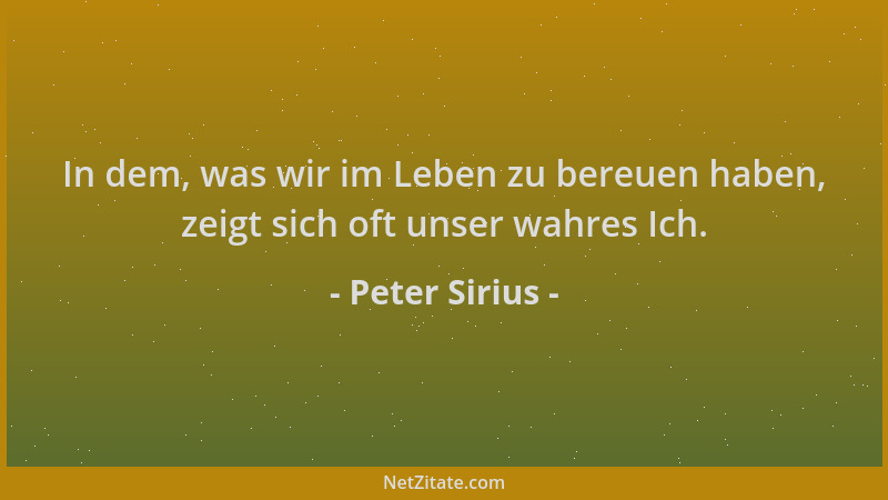 Peter Sirius - In dem, was wir im Leben zu bereuen haben, zeigt sich oft unser wahres Ich....