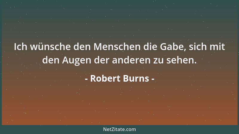 Robert Burns - Ich wünsche den Menschen die Gabe, sich mit den Augen der anderen zu sehen....