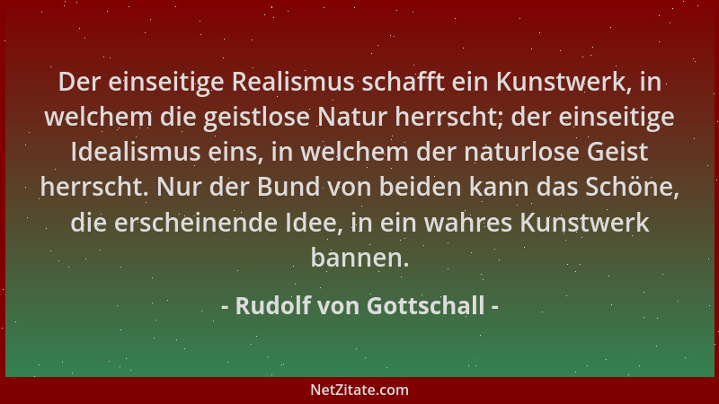 Rudolf von Gottschall - Der einseitige Realismus schafft ein Kunstwerk, in welchem die geistlose Natur herrscht; der einsei...