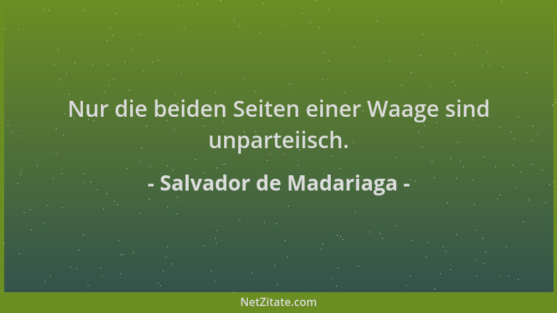 Salvador de Madariaga - Nur die beiden Seiten einer Waage sind unparteiisch....