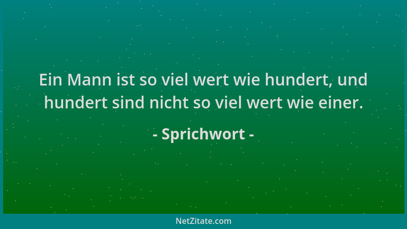 Sprichwort - Ein Mann ist so viel wert wie hundert, und hundert sind nicht so viel wert wie einer....