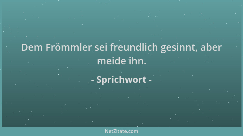 Sprichwort - Dem Frömmler sei freundlich gesinnt, aber meide ihn....