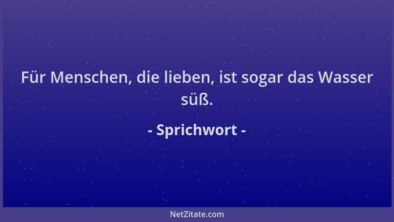 Sprichwort - Für Menschen, die lieben, ist sogar das Wasser süß....