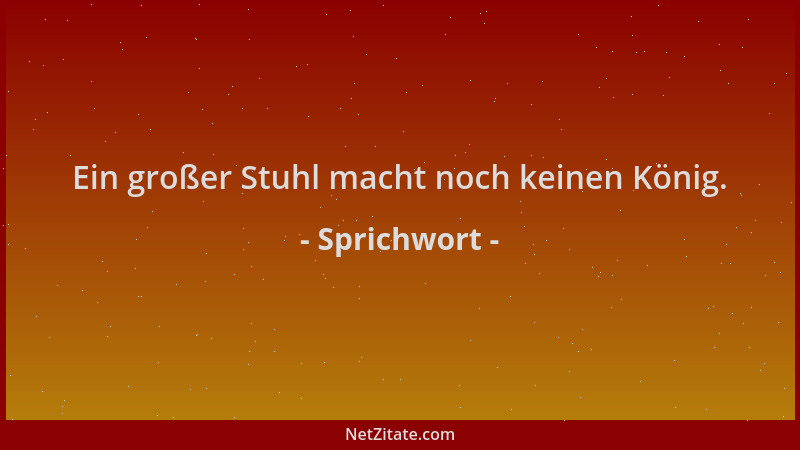 Sprichwort - Ein großer Stuhl macht noch keinen König....