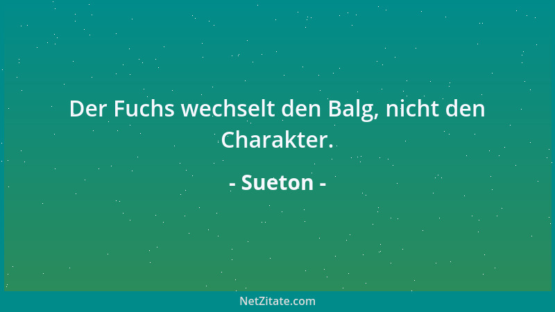 Sueton - Der Fuchs wechselt den Balg, nicht den Charakter....
