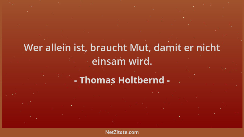 Thomas Holtbernd - Wer allein ist, braucht Mut, damit er nicht einsam wird....