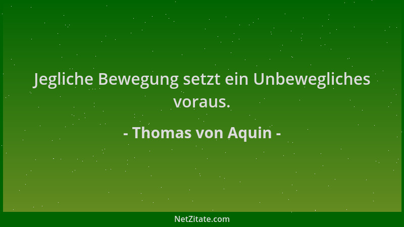 Thomas von Aquin - Jegliche Bewegung setzt ein Unbewegliches voraus....