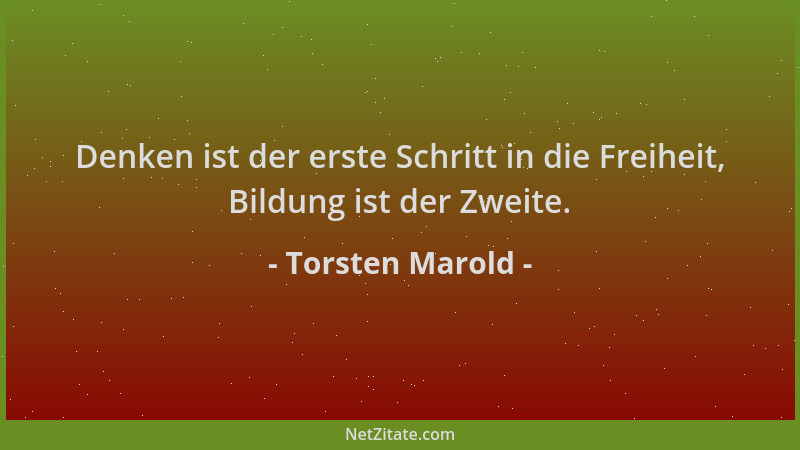 Torsten Marold - Denken ist der erste Schritt in die Freiheit, Bildung ist der Zweite....