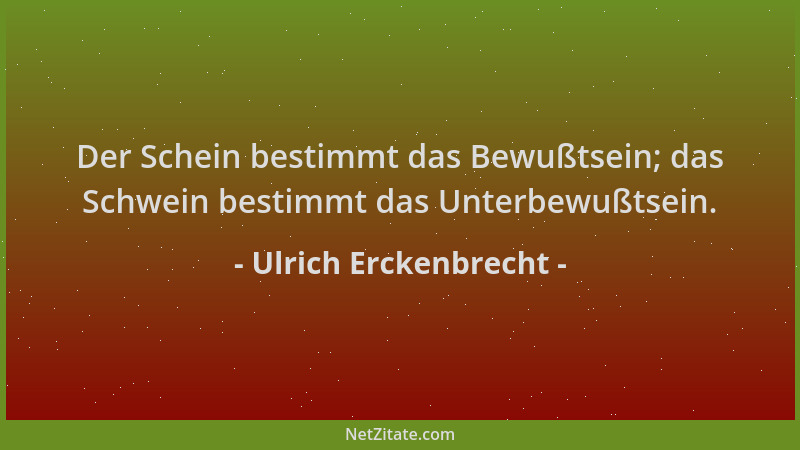 Ulrich Erckenbrecht - Der Schein bestimmt das Bewußtsein; das Schwein bestimmt das Unterbewußtsein....