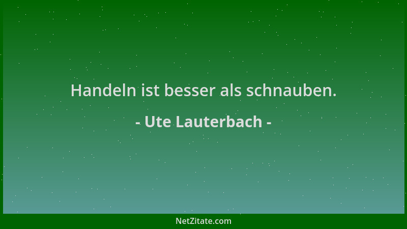 Ute Lauterbach - Handeln ist besser als schnauben....