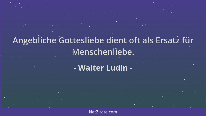 Walter Ludin - Angebliche Gottesliebe dient oft als Ersatz für Menschenliebe....