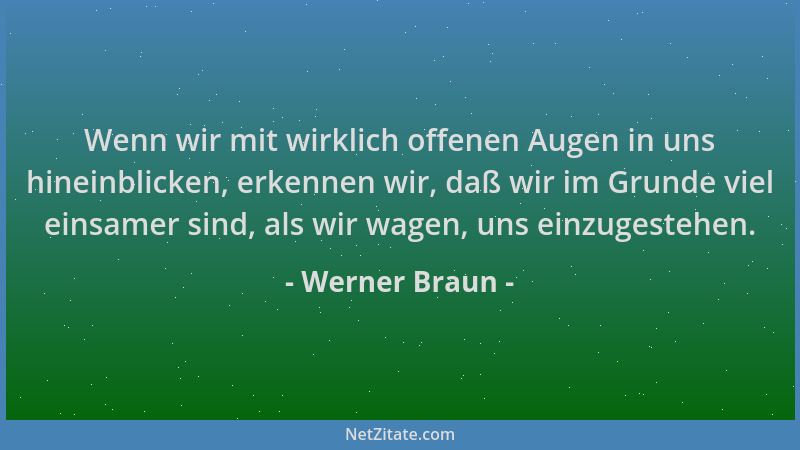 Werner Braun - Wenn wir mit wirklich offenen Augen in uns hineinblicken, erkennen wir, daß wir im Grunde viel einsamer sind...