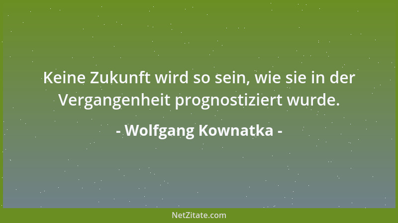 Wolfgang Kownatka - Keine Zukunft wird so sein, wie sie in der Vergangenheit prognostiziert wurde....