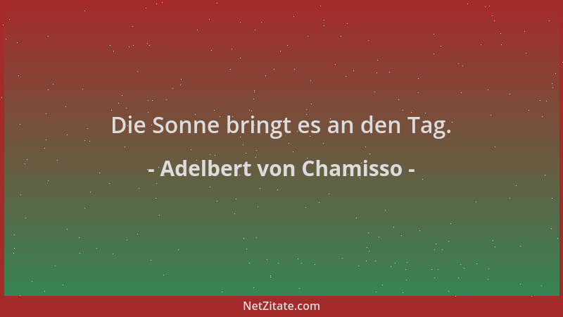 Adelbert von Chamisso - Die Sonne bringt es an den Tag....