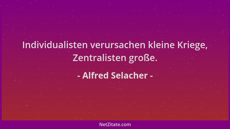 Alfred Selacher - Individualisten verursachen kleine Kriege, Zentralisten große....
