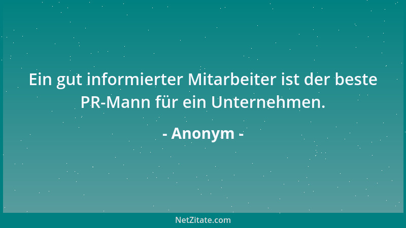 Anonym - Ein gut informierter Mitarbeiter ist der beste PR-Mann für ein Unternehmen....