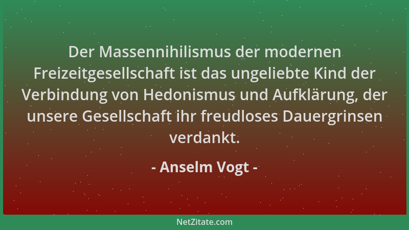 Anselm Vogt - Der Massennihilismus der modernen Freizeitgesellschaft ist das ungeliebte Kind der Verbindung von Hedonismus...