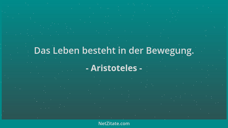 Aristoteles - Das Leben besteht in der Bewegung....
