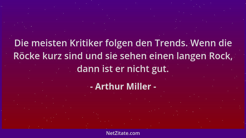 Arthur Miller - Die meisten Kritiker folgen den Trends. Wenn die Röcke kurz sind und sie sehen einen langen Rock, dann ist...