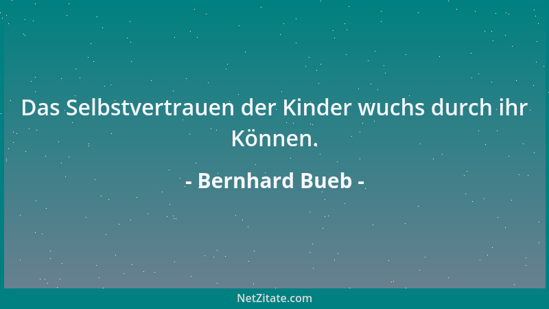Bernhard Bueb - Das Selbstvertrauen der Kinder wuchs durch ihr Können....