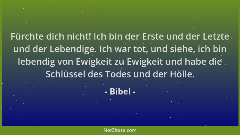 Bibel - Fürchte dich nicht! Ich bin der Erste und der Letzte und der Lebendige. Ich war tot, und siehe, ich bin lebendig vo...