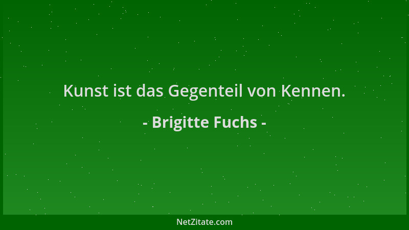 Brigitte Fuchs - Kunst ist das Gegenteil von Kennen....