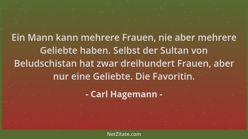 Carl Hagemann - Ein Mann kann mehrere Frauen, nie aber mehrere Geliebte haben. Selbst der Sultan von Beludschistan hat zwar...