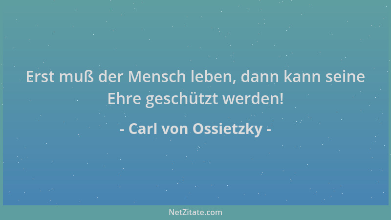 Carl von Ossietzky - Erst muß der Mensch leben, dann kann seine Ehre geschützt werden!...